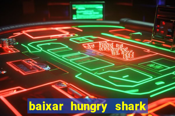 baixar hungry shark evolution dinheiro infinito